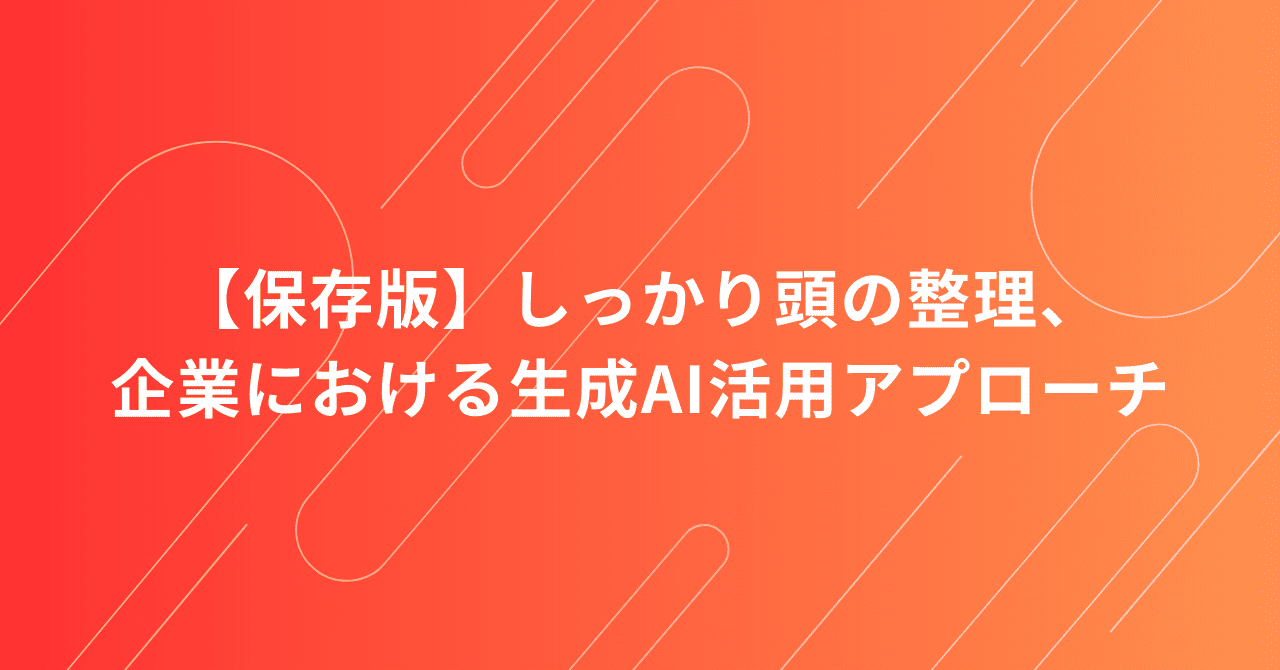 【保存版】しっかり頭の整理、企業における生成AI活用アプローチ