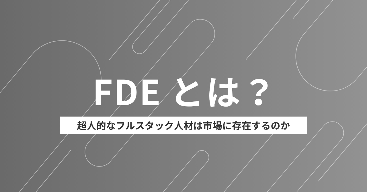FDE（Forward Deployed Engineer）とは？ 超人的なフルスタック人材は市場に存在するのか
