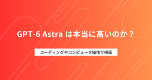GPT-6 Astra は本当に高いのか？コーディングやコンピュータ操作で検証
