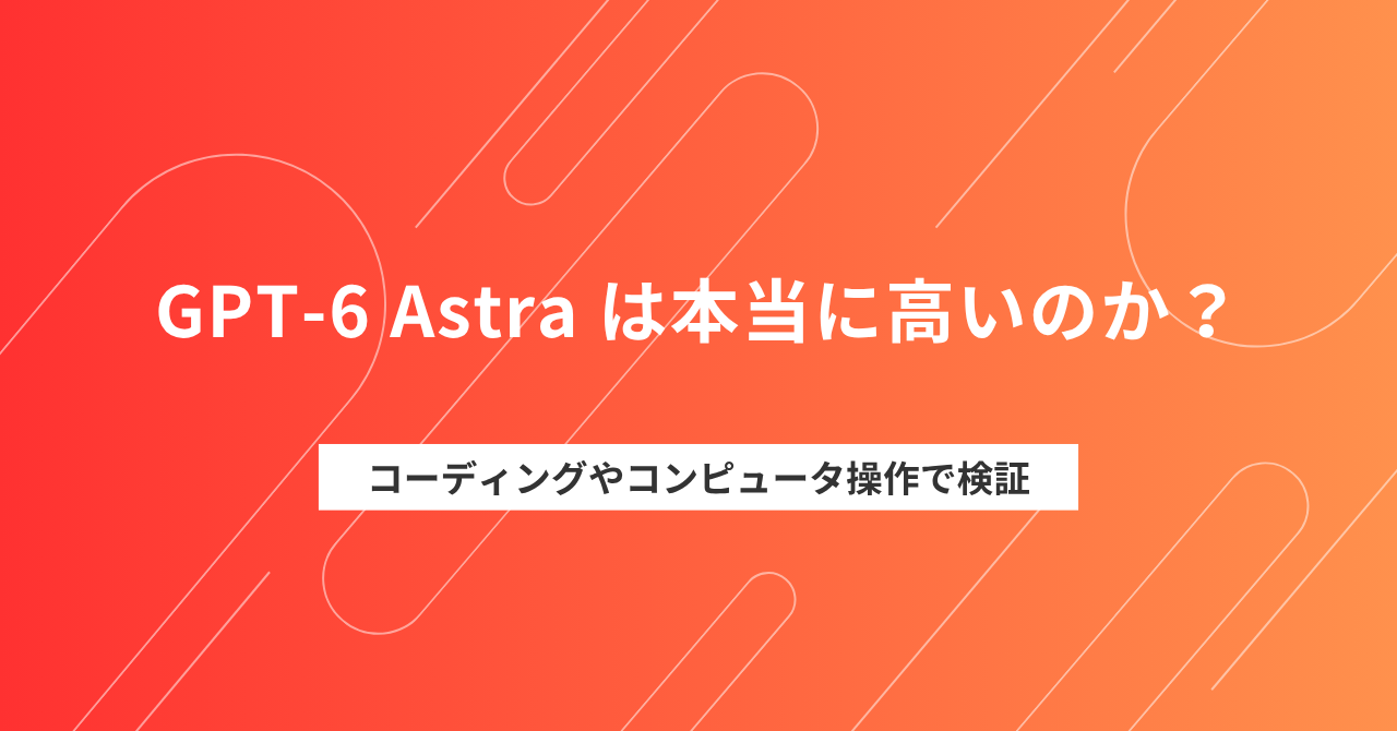 GPT-6 Astra は本当に高いのか？コーディングやコンピュータ操作で検証