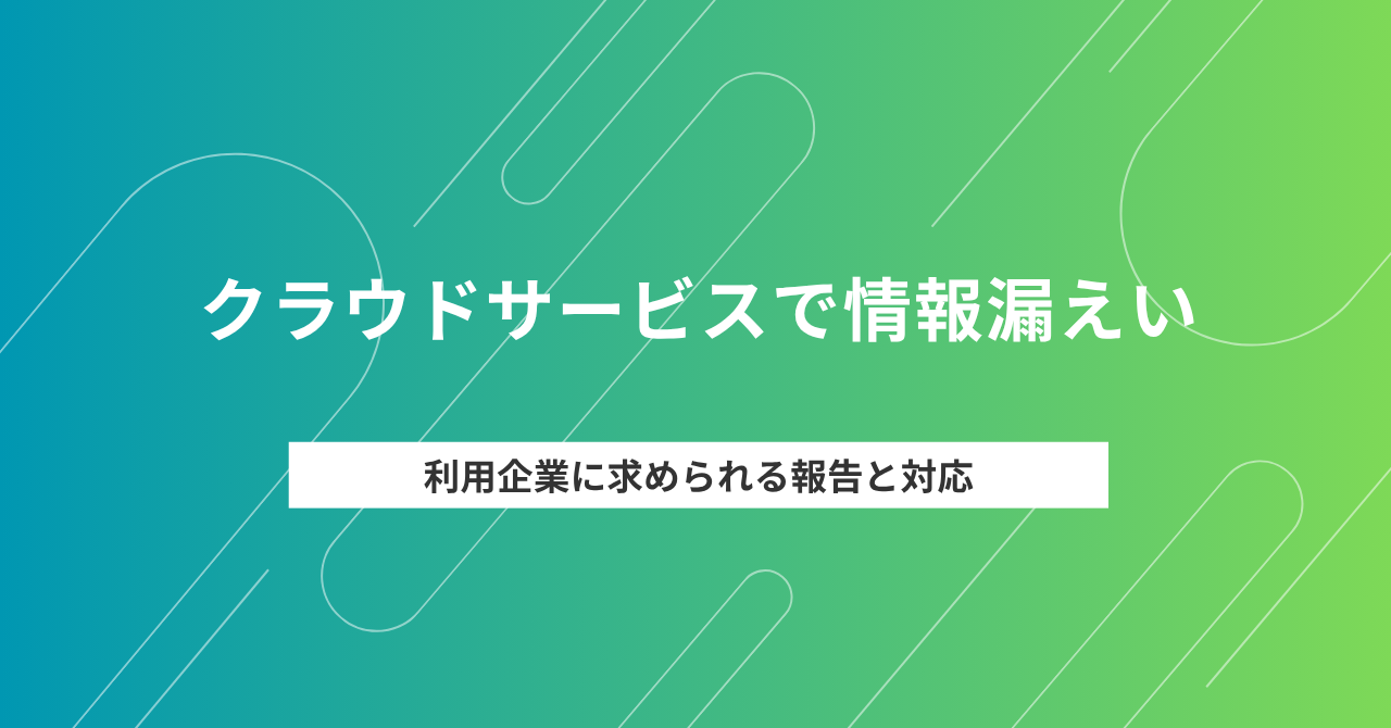 使っているクラウドサービスで情報漏えいが起きたら、利用企業は何をすべきか